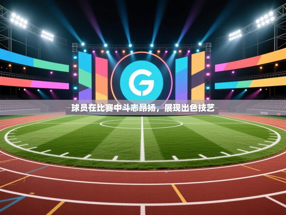 球员在比赛中斗志昂扬,展现出色技艺 第2张