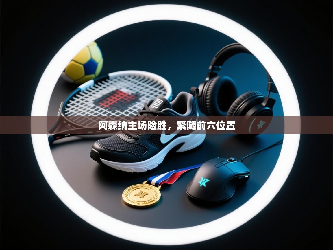 阿森纳主场险胜，紧随前六位置  第1张