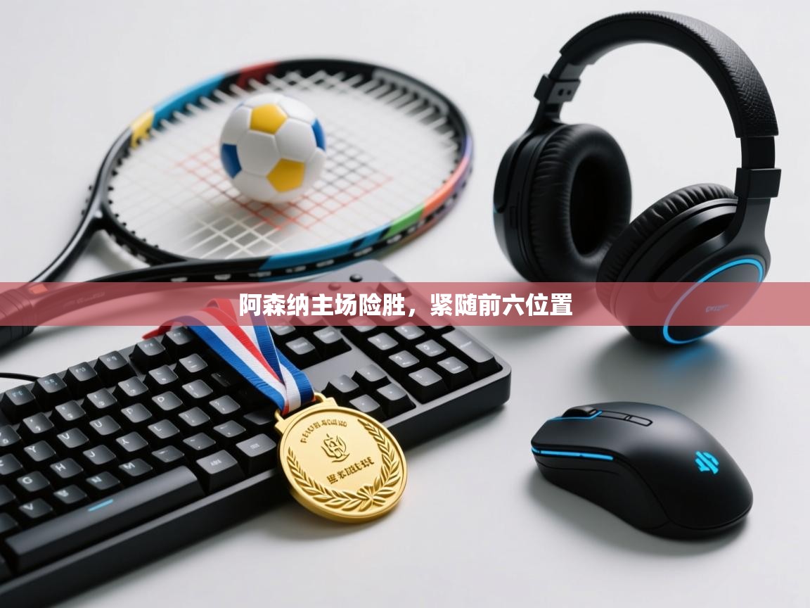 阿森纳主场险胜，紧随前六位置  第2张