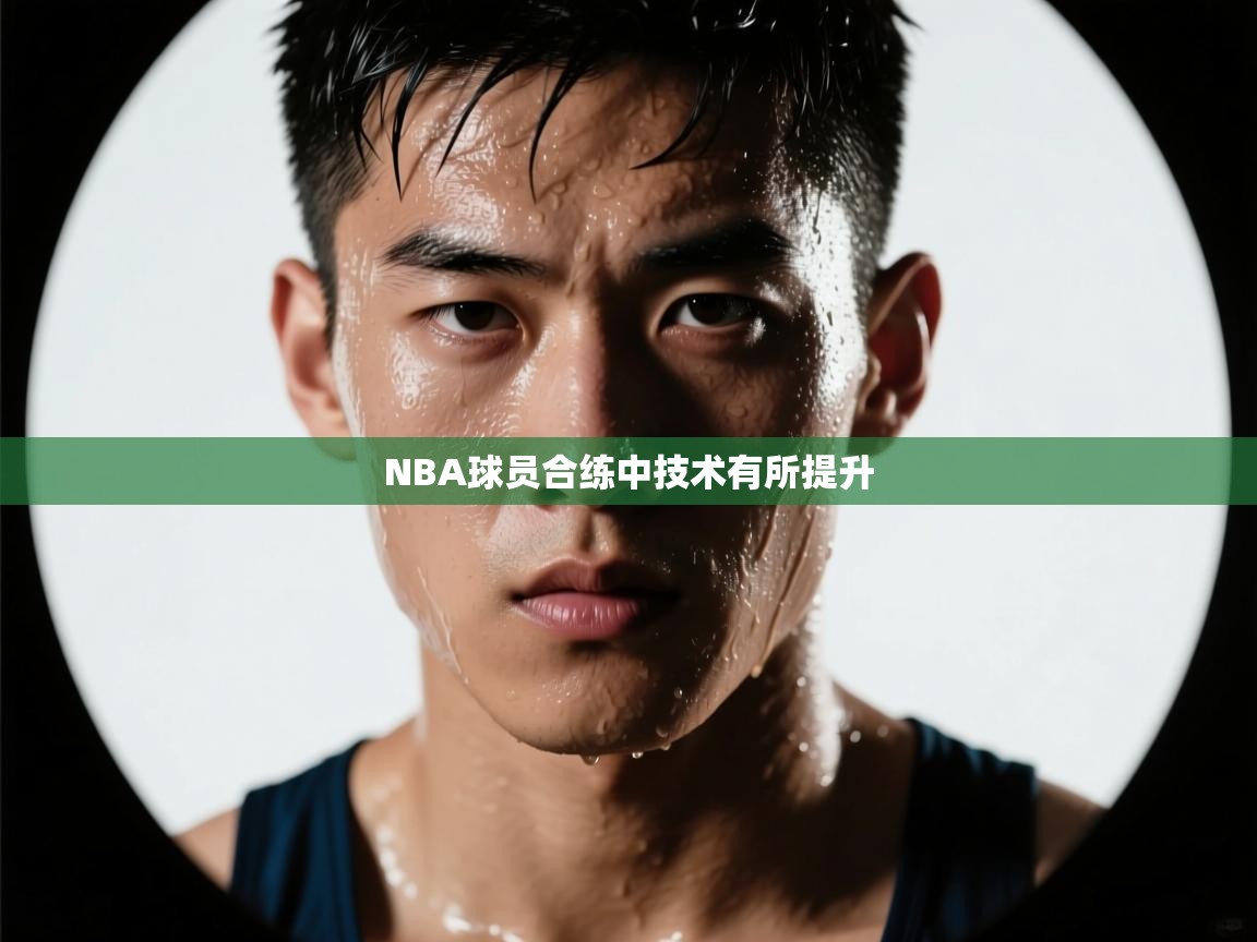 NBA球员合练中技术有所提升 第2张