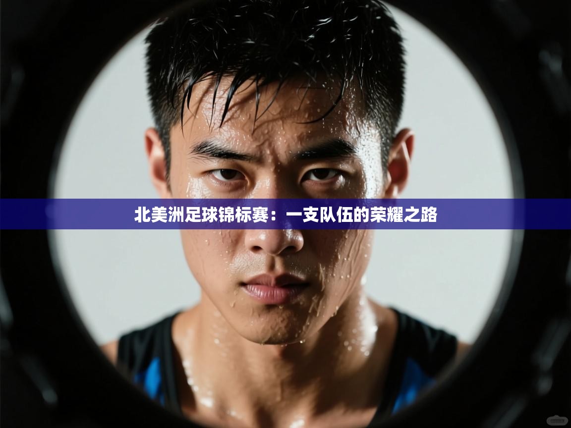 北美洲足球锦标赛:一支队伍的荣耀之路 第2张