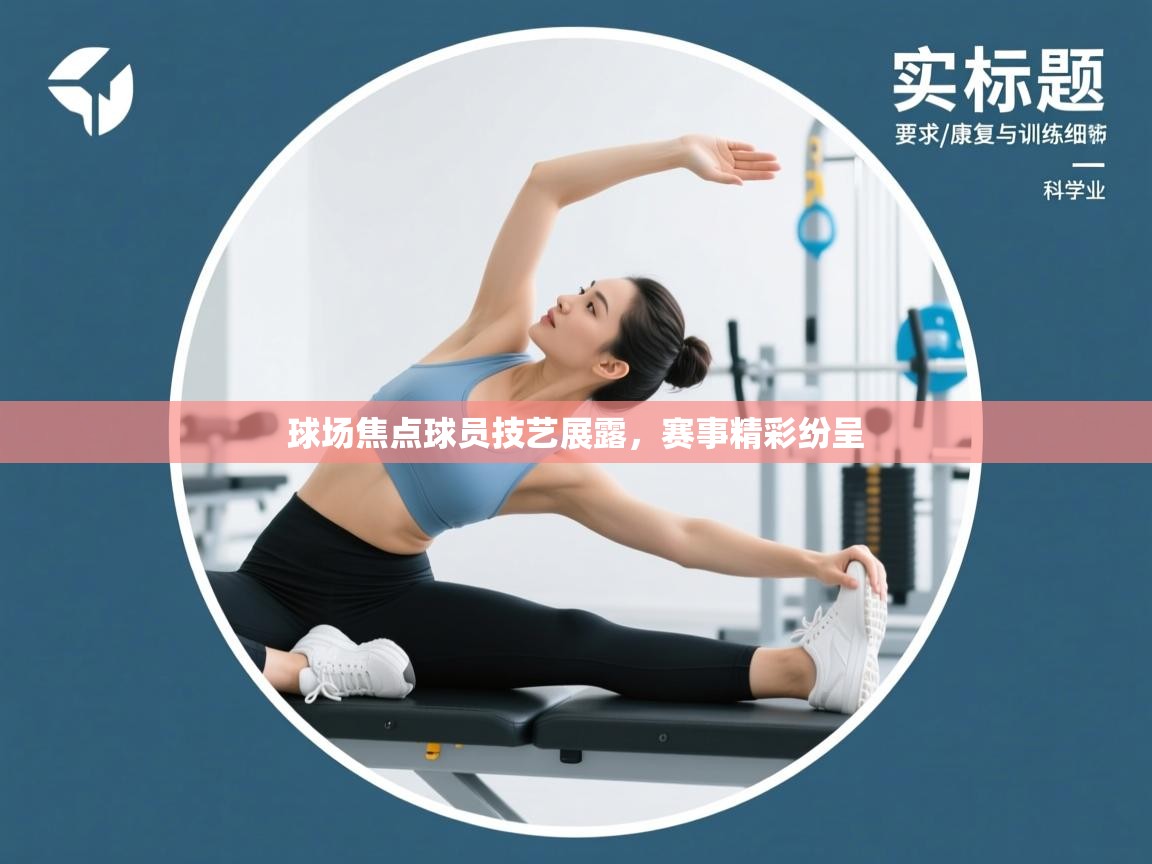 球场焦点球员技艺展露,赛事精彩纷呈 第1张