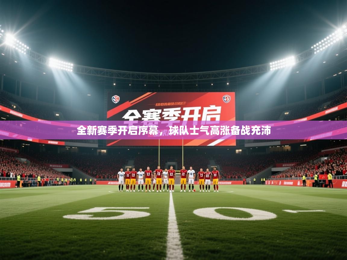 全新赛季开启序幕,球队士气高涨备战充沛 第2张