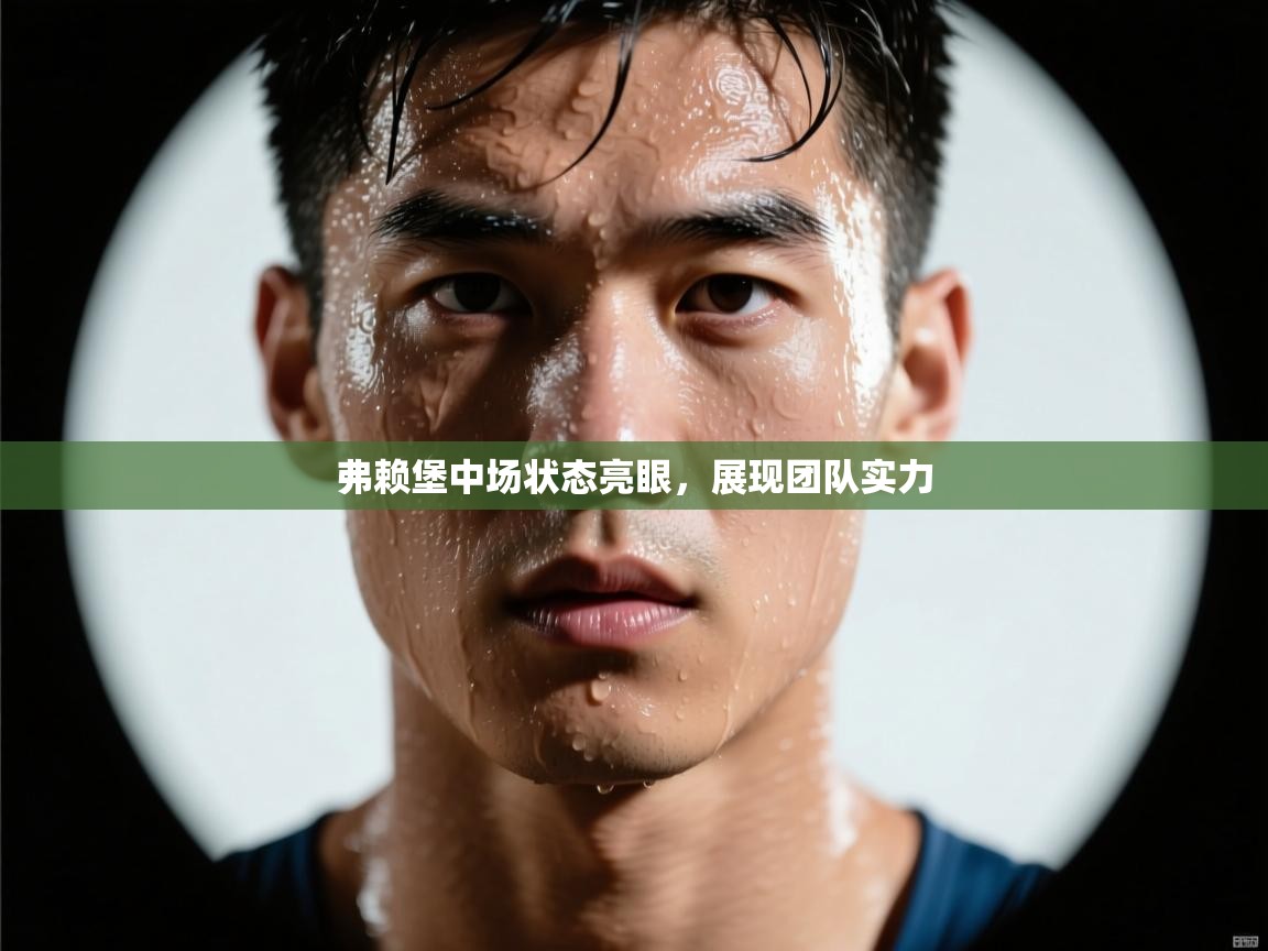 弗赖堡中场状态亮眼,展现团队实力 第1张