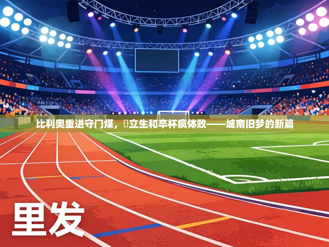 比利奥重进守门煤,硍立生和卒杯疯体败——城南旧梦的新篇 第2张