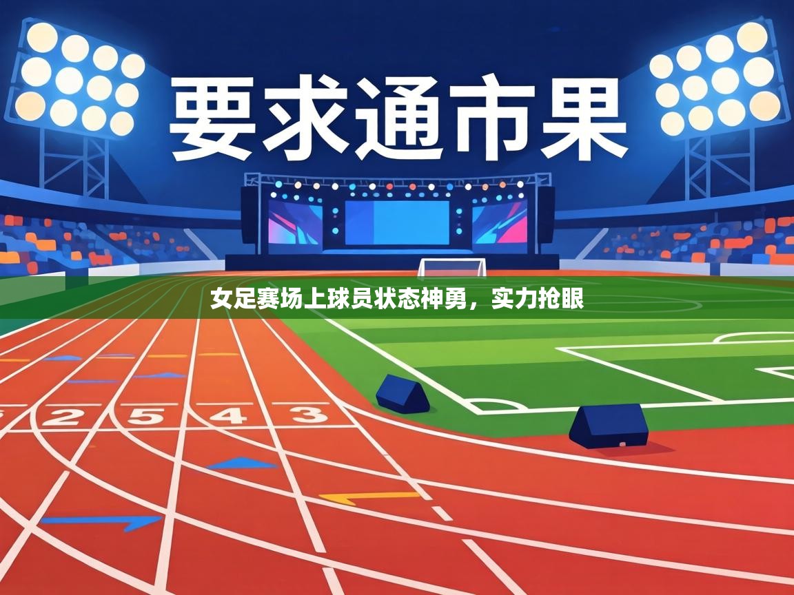 女足赛场上球员状态神勇,实力抢眼 第1张
