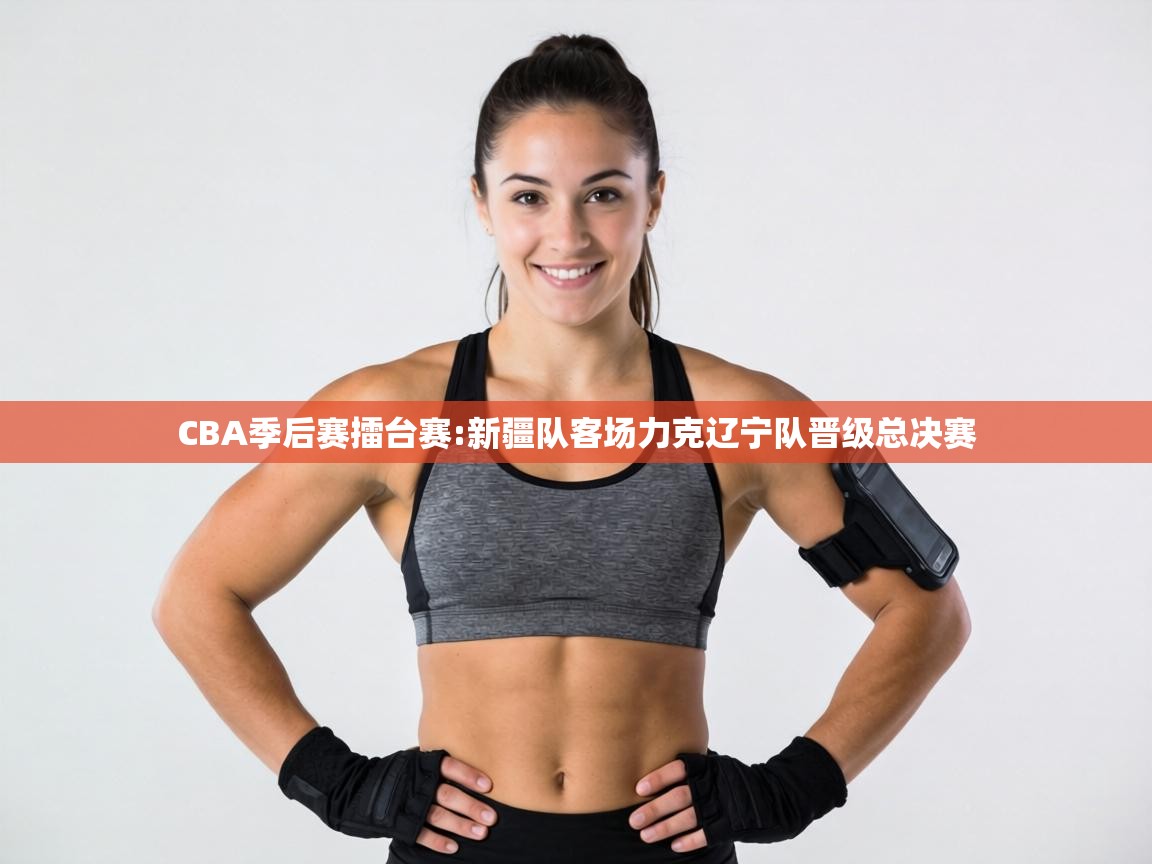 CBA季后赛擂台赛:新疆队客场力克辽宁队晋级总决赛  第2张