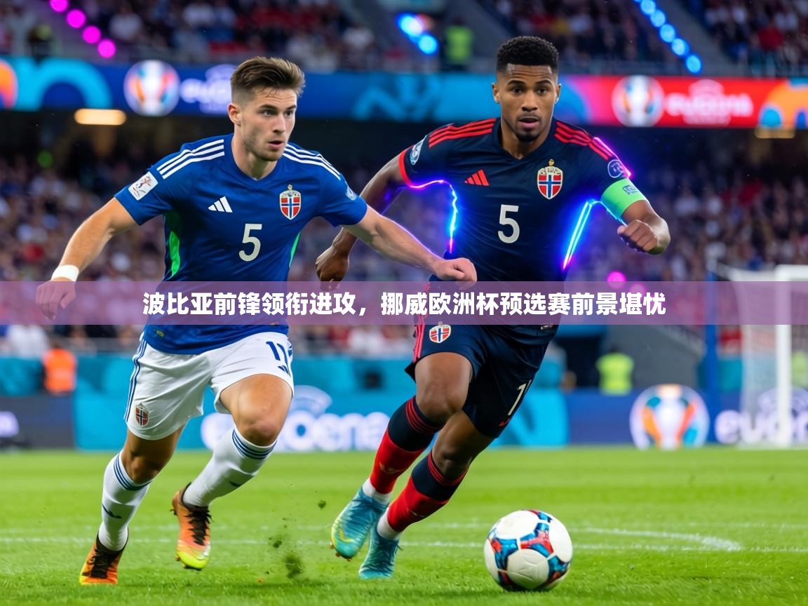 波比亚前锋领衔进攻,挪威欧洲杯预选赛前景堪忧 第1张