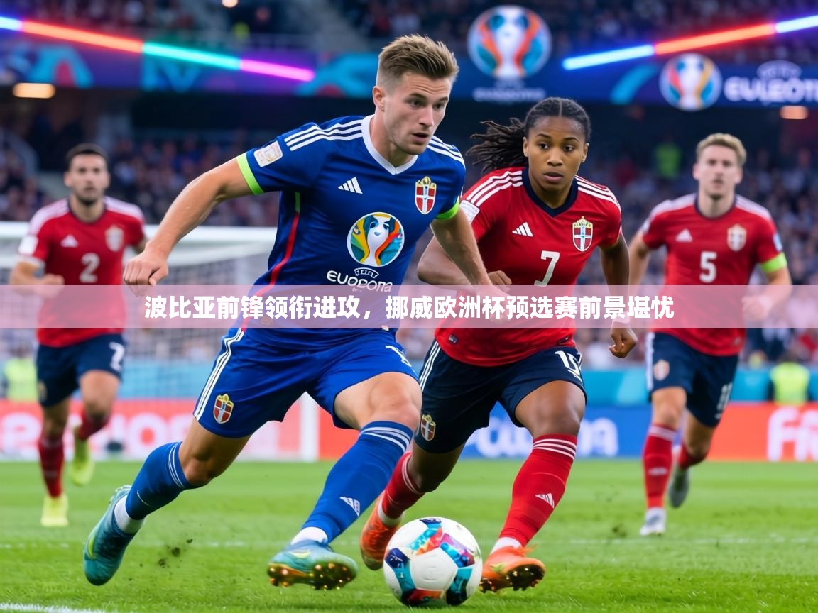 波比亚前锋领衔进攻,挪威欧洲杯预选赛前景堪忧 第2张
