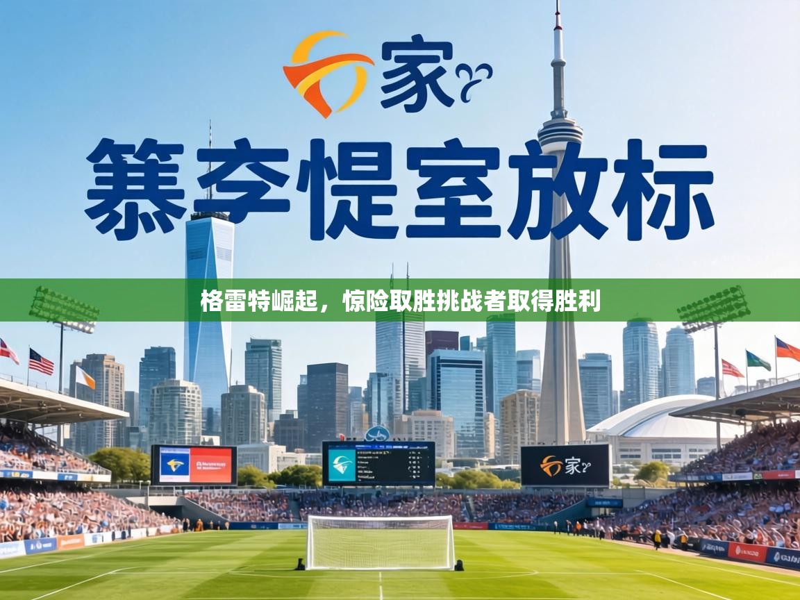 格雷特崛起，惊险取胜挑战者取得胜利  第1张