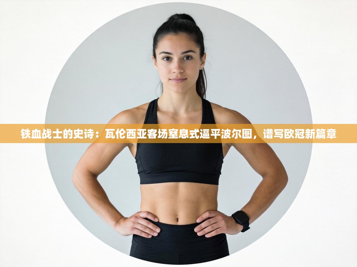 铁血战士的史诗：瓦伦西亚客场窒息式逼平波尔图，谱写欧冠新篇章  第2张