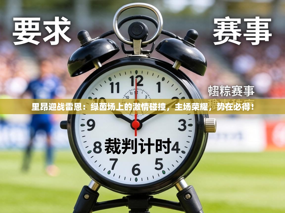 里昂迎战雷恩：绿茵场上的激情碰撞，主场荣耀，势在必得！  第2张