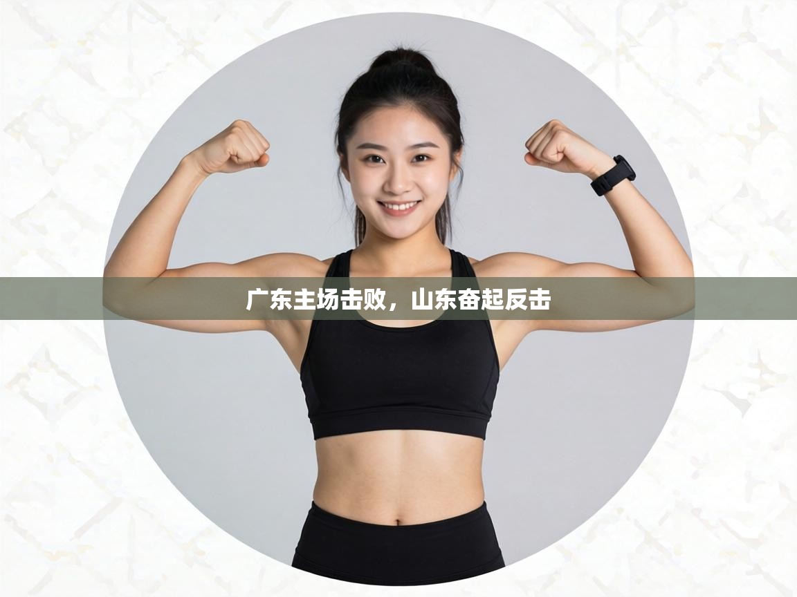 广东主场击败,山东奋起反击 第1张